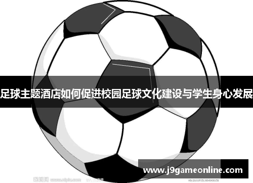 足球主题酒店如何促进校园足球文化建设与学生身心发展