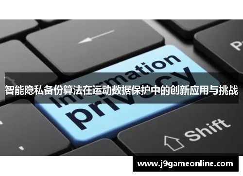 智能隐私备份算法在运动数据保护中的创新应用与挑战